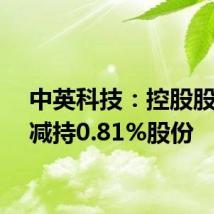 中英科技:控股股东拟减持0.81%股份