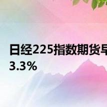 日经225指数期货早盘跌3.3%
