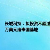长城科技:拟投资不超过6,000万美元建泰国基地