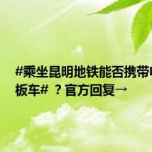 #乘坐昆明地铁能否携带电动滑板车# ?官方回复→