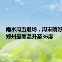 雨水周五退场,周末晴好升温,郑州最高温升至36度