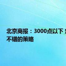 北京商报:3000点以下 定投是不错的策略