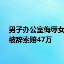 男子办公室侮辱女同事被辞索赔47万