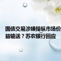 国债交易涉嫌操纵市场价格、利益输送?苏农银行回应