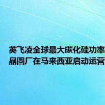 英飞凌全球最大碳化硅功率半导体晶圆厂在马来西亚启动运营