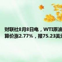 财联社8月8日电，WTI原油期货结算价涨2.77%，报75.23美元/桶。