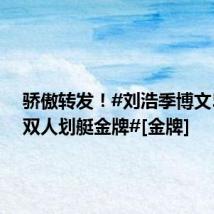 骄傲转发！#刘浩季博文500米双人划艇金牌#[金牌]
