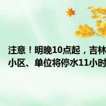 注意!明晚10点起,吉林市这些小区、单位将停水11小时