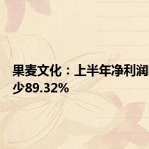 果麦文化:上半年净利润同比减少89.32%