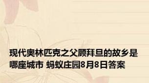 现代奥林匹克之父顾拜旦的故乡是哪座城市 蚂蚁庄园8月8日答案