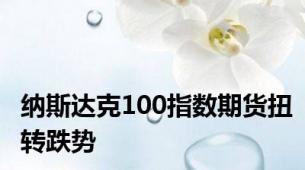 纳斯达克100指数期货扭转跌势