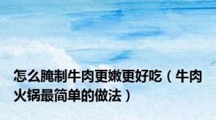 怎么腌制牛肉更嫩更好吃（牛肉火锅最简单的做法）