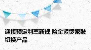 迎接预定利率新规 险企紧锣密鼓切换产品