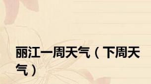 丽江一周天气（下周天气）