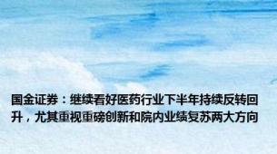 国金证券：继续看好医药行业下半年持续反转回升，尤其重视重磅创新和院内业绩复苏两大方向