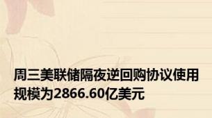 周三美联储隔夜逆回购协议使用规模为2866.60亿美元