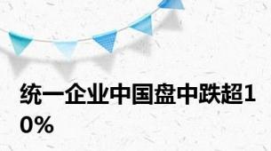 统一企业中国盘中跌超10%