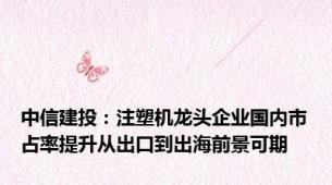 中信建投：注塑机龙头企业国内市占率提升从出口到出海前景可期