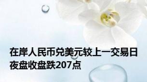 在岸人民币兑美元较上一交易日夜盘收盘跌207点