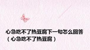 心急吃不了热豆腐下一句怎么回答（心急吃不了热豆腐）