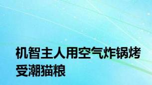 机智主人用空气炸锅烤受潮猫粮