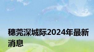穗莞深城际2024年最新消息