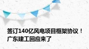 签订140亿风电项目框架协议！广东建工回应来了