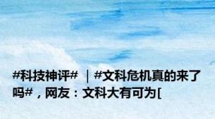 #科技神评# ｜#文科危机真的来了吗#，网友：文科大有可为[