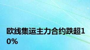 欧线集运主力合约跌超10%