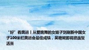 “好”看奥运丨从爱跳舞的女娃子到刷新中国女子100米栏奥运会最佳成绩，吴艳妮即将迎战复活赛