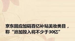 京东回应加码百亿补贴美妆类目，称“追加投入将不少于30亿”
