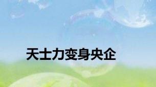 天士力变身央企