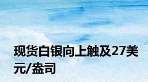 现货白银向上触及27美元/盎司