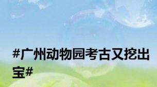 #广州动物园考古又挖出宝#