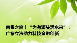 南粤之窗丨“为有源头活水来”：广东立法助力科技金融创新