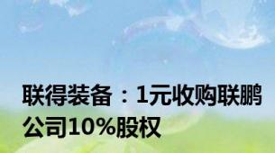 联得装备：1元收购联鹏公司10%股权