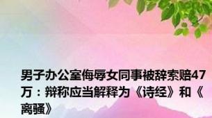 男子办公室侮辱女同事被辞索赔47万：辩称应当解释为《诗经》和《离骚》