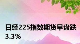 日经225指数期货早盘跌3.3%