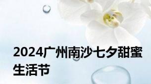 2024广州南沙七夕甜蜜生活节