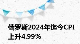 俄罗斯2024年迄今CPI上升4.99%