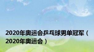 2020年奥运会乒乓球男单冠军（2020年奥运会）