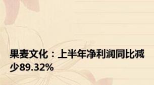 果麦文化：上半年净利润同比减少89.32%