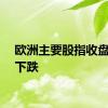 欧洲主要股指收盘多数下跌