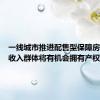 一线城市推进配售型保障房建设低收入群体将有机会拥有产权住房