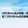 2001年nba总决赛第一场录像回放（2001年nba总决赛第一场）
