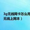 3g无线网卡怎么用（3g无线上网本）