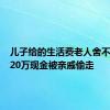 儿子给的生活费老人舍不得花 120万现金被亲戚偷走