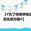 【#为了你萌学知识消防员先萌为敬#】