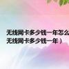 无线网卡多少钱一年怎么办理（无线网卡多少钱一年）