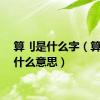算刂是什么字（算逑是什么意思）